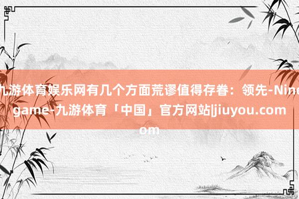 九游体育娱乐网有几个方面荒谬值得存眷：领先-Ninegame-九游体育「中国」官方网站|jiuyou.com