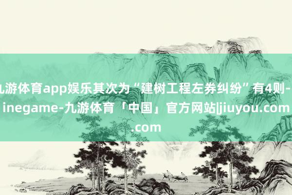 九游体育app娱乐其次为“建树工程左券纠纷”有4则-Ninegame-九游体育「中国」官方网站|jiuyou.com