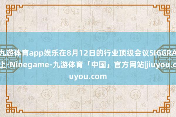 九游体育app娱乐在8月12日的行业顶级会议SIGGRAPH上-Ninegame-九游体育「中国」官方网站|jiuyou.com