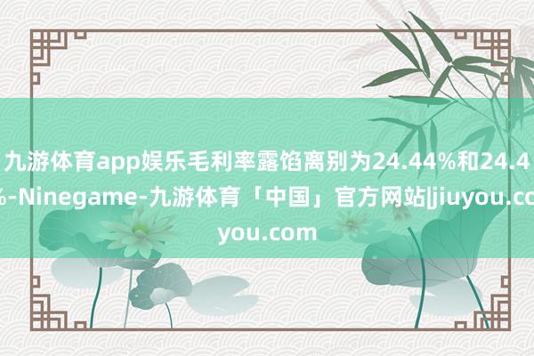 九游体育app娱乐毛利率露馅离别为24.44%和24.41%-Ninegame-九游体育「中国」官方网站|jiuyou.com