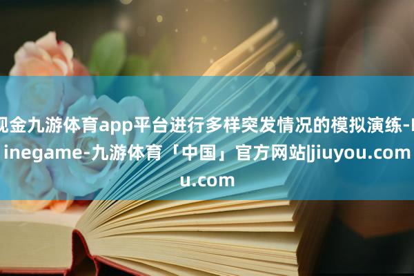 现金九游体育app平台进行多样突发情况的模拟演练-Ninegame-九游体育「中国」官方网站|jiuyou.com