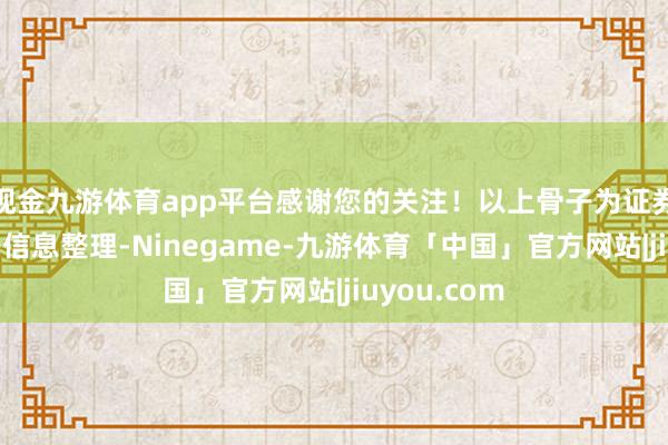 现金九游体育app平台感谢您的关注！以上骨子为证券之星据公开信息整理-Ninegame-九游体育「中国」官方网站|jiuyou.com