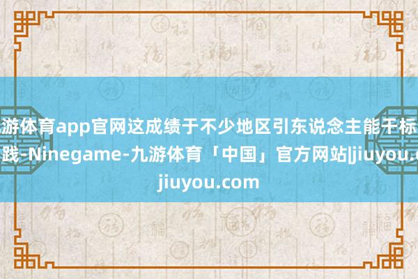 九游体育app官网这成绩于不少地区引东说念主能干标改革实践-Ninegame-九游体育「中国」官方网站|jiuyou.com