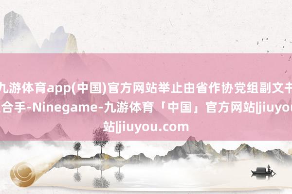 九游体育app(中国)官方网站举止由省作协党组副文书张颖主合手-Ninegame-九游体育「中国」官方网站|jiuyou.com