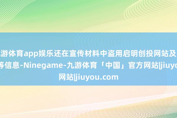 九游体育app娱乐还在宣传材料中盗用启明创投网站及投资案例等信息-Ninegame-九游体育「中国」官方网站|jiuyou.com