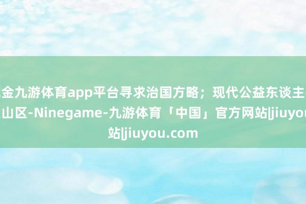 现金九游体育app平台寻求治国方略；现代公益东谈主扎根浮泛山区-Ninegame-九游体育「中国」官方网站|jiuyou.com