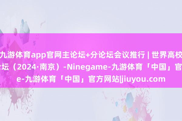 九游体育app官网主论坛+分论坛会议推行 | 世界高校电工电子基础教训论坛（2024·南京）-Ninegame-九游体育「中国」官方网站|jiuyou.com