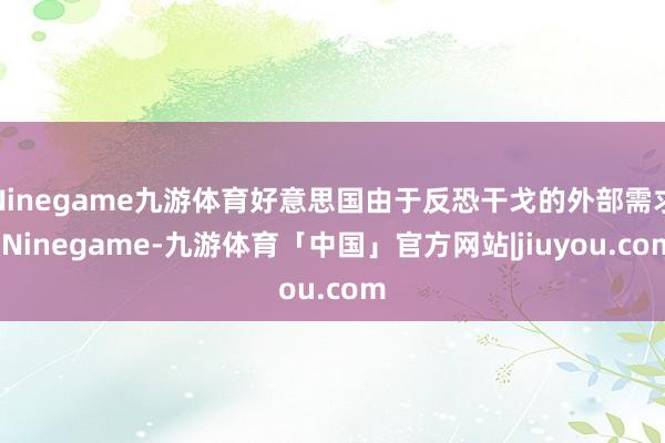 Ninegame九游体育好意思国由于反恐干戈的外部需求-Ninegame-九游体育「中国」官方网站|jiuyou.com