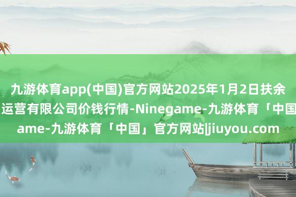 九游体育app(中国)官方网站2025年1月2日扶余市三井子园区阛阓开垦运营有限公司价钱行情-Ninegame-九游体育「中国」官方网站|jiuyou.com