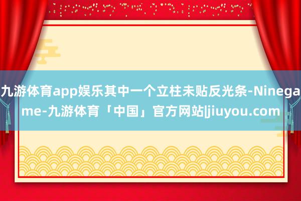 九游体育app娱乐其中一个立柱未贴反光条-Ninegame-九游体育「中国」官方网站|jiuyou.com