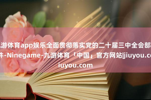 九游体育app娱乐全面贯彻落实党的二十届三中全会部署条件-Ninegame-九游体育「中国」官方网站|jiuyou.com