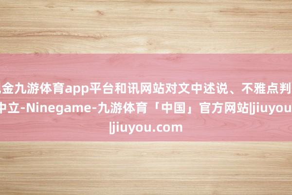 现金九游体育app平台和讯网站对文中述说、不雅点判断保握中立-Ninegame-九游体育「中国」官方网站|jiuyou.com
