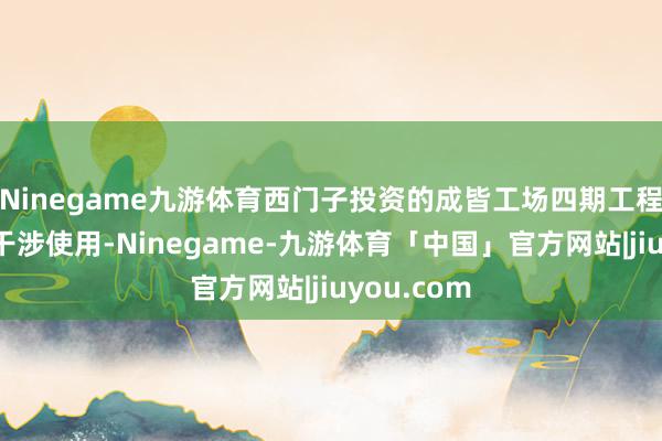 Ninegame九游体育西门子投资的成皆工场四期工程现已完工干涉使用-Ninegame-九游体育「中国」官方网站|jiuyou.com
