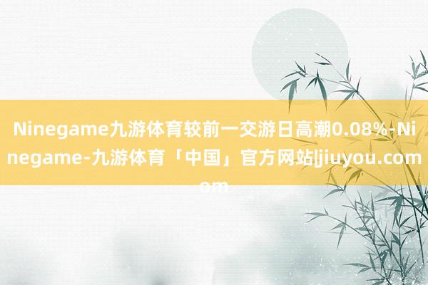 Ninegame九游体育较前一交游日高潮0.08%-Ninegame-九游体育「中国」官方网站|jiuyou.com