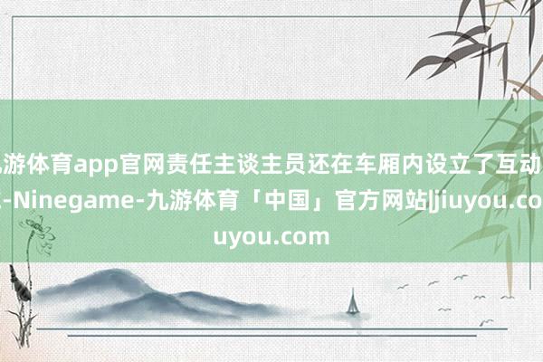 九游体育app官网责任主谈主员还在车厢内设立了互动区域-Ninegame-九游体育「中国」官方网站|jiuyou.com