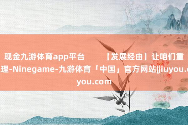 现金九游体育app平台        【发展经由】让咱们重新梳理-Ninegame-九游体育「中国」官方网站|jiuyou.com