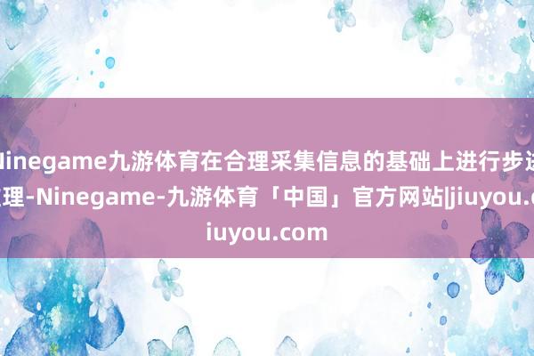 Ninegame九游体育在合理采集信息的基础上进行步进式推理-Ninegame-九游体育「中国」官方网站|jiuyou.com