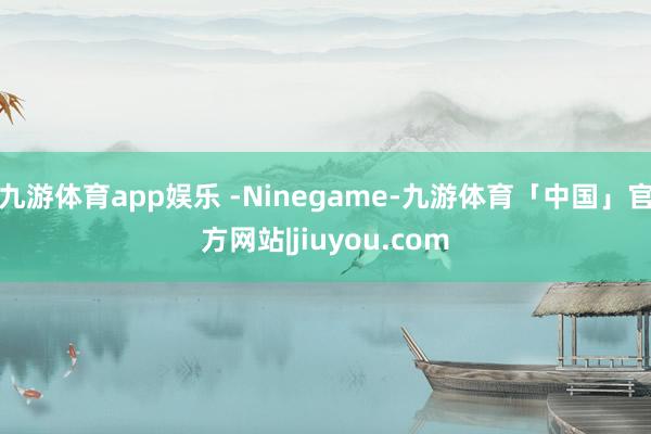 九游体育app娱乐 -Ninegame-九游体育「中国」官方网站|jiuyou.com