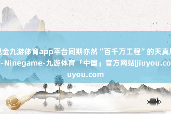 现金九游体育app平台同期亦然“百千万工程”的天真履行-Ninegame-九游体育「中国」官方网站|jiuyou.com