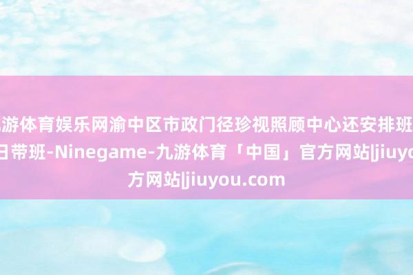 九游体育娱乐网渝中区市政门径珍视照顾中心还安排班子成员逐日带班-Ninegame-九游体育「中国」官方网站|jiuyou.com