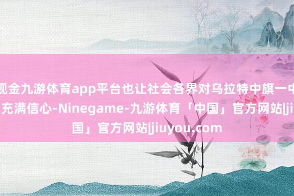 现金九游体育app平台也让社会各界对乌拉特中旗一中的发展愈加充满信心-Ninegame-九游体育「中国」官方网站|jiuyou.com