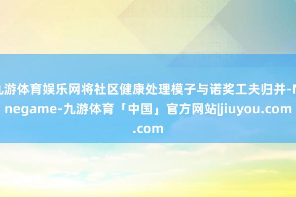 九游体育娱乐网将社区健康处理模子与诺奖工夫归并-Ninegame-九游体育「中国」官方网站|jiuyou.com