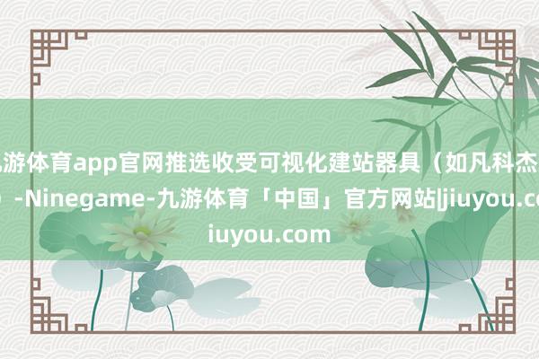 九游体育app官网推选收受可视化建站器具（如凡科杰建云）-Ninegame-九游体育「中国」官方网站|jiuyou.com