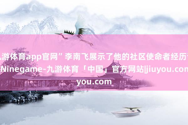 九游体育app官网”李南飞展示了他的社区使命者经历证-Ninegame-九游体育「中国」官方网站|jiuyou.com