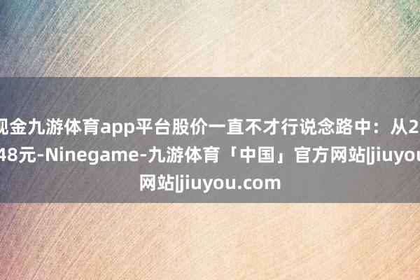 现金九游体育app平台股价一直不才行说念路中：从276跌到48元-Ninegame-九游体育「中国」官方网站|jiuyou.com